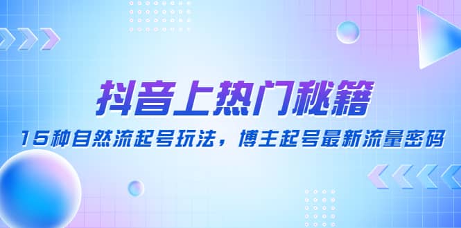 趣极宝 - 抖音上热门秘籍：15种自然流起号玩法，博主起号最新流量密码_趣极宝