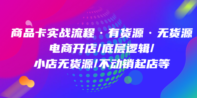 趣极宝 - 商品卡实战流程·有货源无货源 电商开店/底层逻辑/小店无货源/不动销起店等_趣极宝