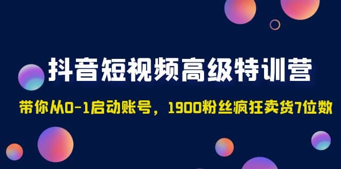 趣极宝 - 抖音短视频高级特训营：带你从0-1启动账号，1900粉丝疯狂卖货7位数_趣极宝