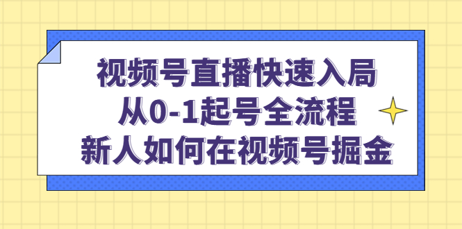 趣极宝 - 视频号直播快速入局：从0-1起号全流程，新人如何在视频号掘金_趣极宝