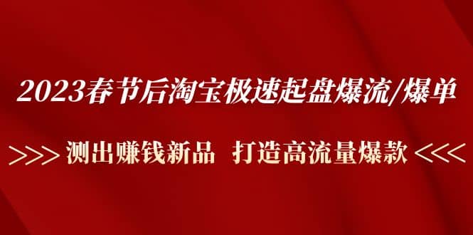 趣极宝 - 2023春节后淘宝极速起盘爆流/爆单：测出赚钱新品 打造高流量爆款_趣极宝