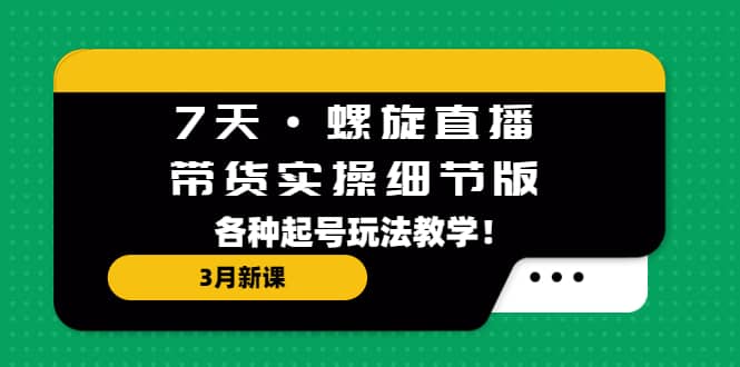 趣极宝 - 7天·螺旋直播·带货实操细节版：3月新课，各种起号玩法教学_趣极宝