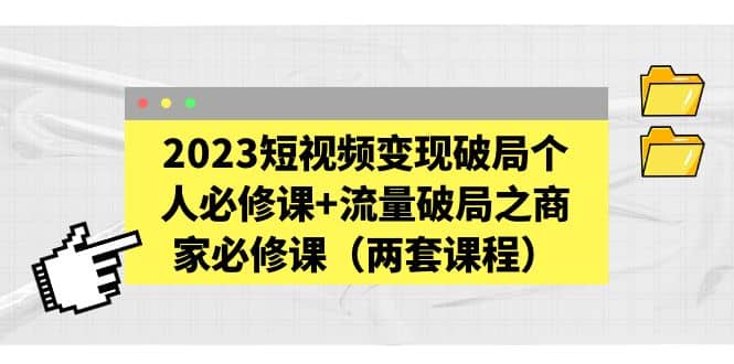 趣极宝 - 2023短视频变现破局个人必修课+流量破局之商家必修课（两套课程）_趣极宝