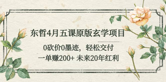 趣极宝 - 东哲4月五课原版玄学项目：0砍价0墨迹 轻松交付 未来20年红利_趣极宝