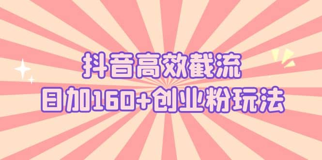 趣极宝 - 抖音高效截流日加160+创业粉玩法：详细操作实战演示！_趣极宝