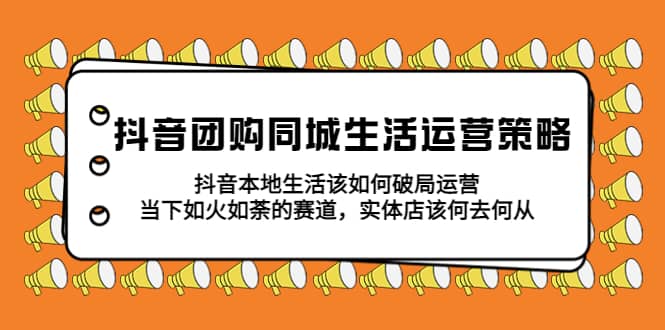 趣极宝 - 抖音团购同城生活运营策略，抖音本地生活该如何破局，实体店该何去何从_趣极宝