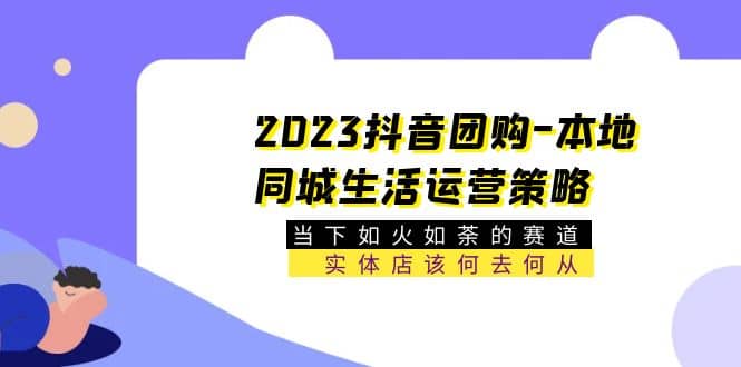 趣极宝 - 2023抖音团购-本地同城生活运营策略 当下如火如荼的赛道·实体店该何去何从_趣极宝