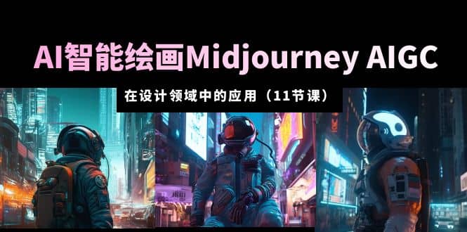 趣极宝 - AI·智能绘画Midjourney AIGC 在设计领域中的应用 从入门到精通（11节课）_趣极宝