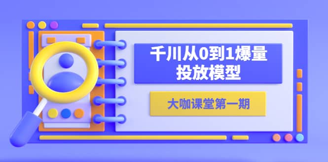 趣极宝 - 蝉妈妈-大咖课堂第一期，千川从0到1爆量投放模型（23节视频课）_趣极宝