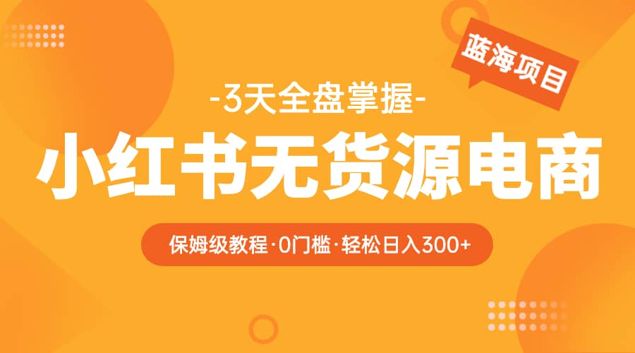 趣极宝 - 2023小红书无货源电商【保姆级教程从0到日入300】爆单3W_趣极宝