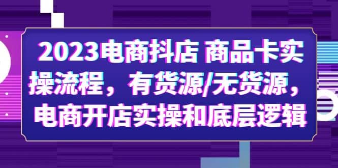 趣极宝 - 2023电商抖店 商品卡实操流程，有货源/无货源，电商开店实操和底层逻辑_趣极宝