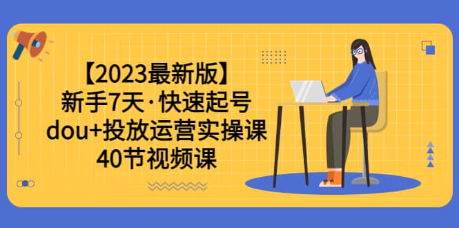 趣极宝 - 【2023最新版】新手7天·快速起号：dou+投放运营实操课（40节视频课）_趣极宝