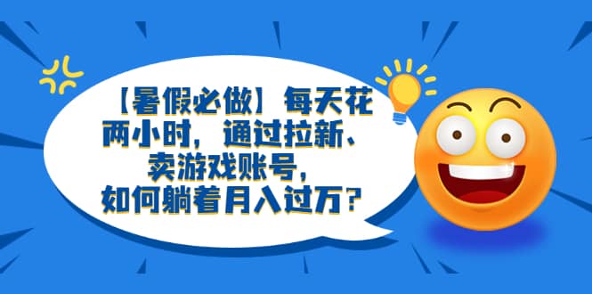 趣极宝 - 【暑假必做】每天花两小时，通过拉新、卖游戏账号，如何躺着月入过万？_趣极宝