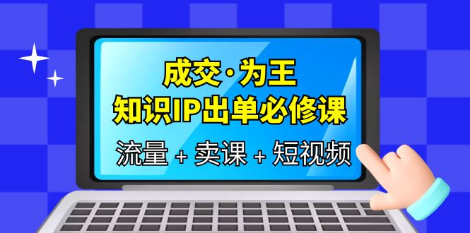 趣极宝 - 成交·为王，知识·IP出单必修课（流量+卖课+短视频）_趣极宝