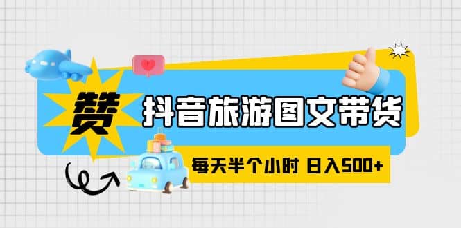 趣极宝 - 抖音旅游图文带货，零门槛，操作简单，每天半个小时，日入500+_趣极宝