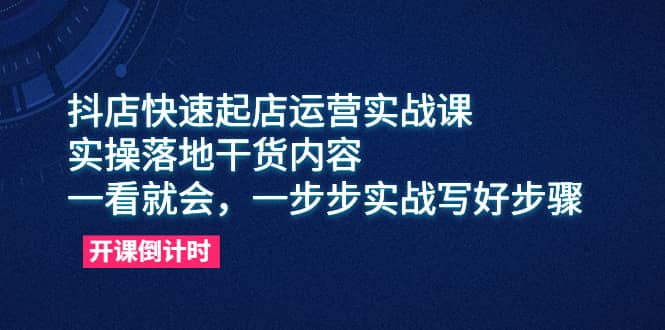 趣极宝 - 抖店快速起店运营实战课，实操落地干货内容，一看就会，一步步实战写好步骤_趣极宝