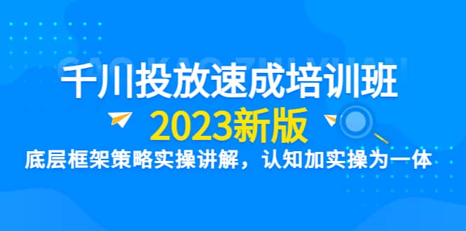 趣极宝 - 千川投放速成培训班【2023新版】底层框架策略实操讲解，认知加实操为一体_趣极宝