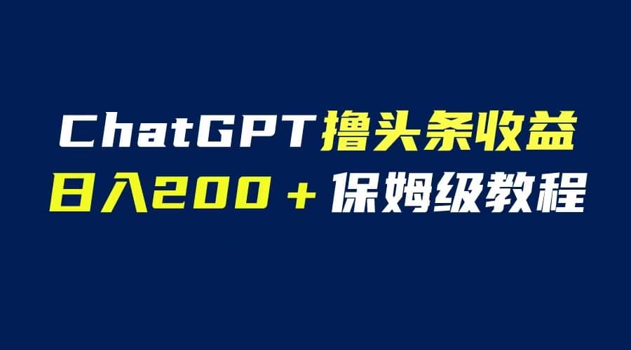 趣极宝 - GPT解放双手撸头条收益，日入200保姆级教程，自媒体小白无脑操作_趣极宝