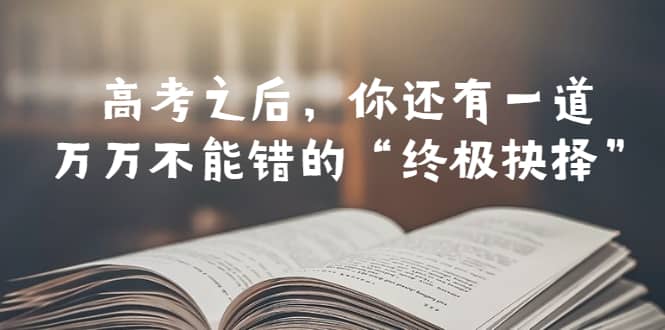 趣极宝 - 某公众号付费文章——高考-之后，你还有一道万万不能错的“终极抉择”_趣极宝