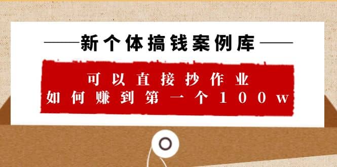 趣极宝 - 新个体 搞钱案例 库，可以直接抄作业 如何赚到第一个100w（29节视频+文档）_趣极宝