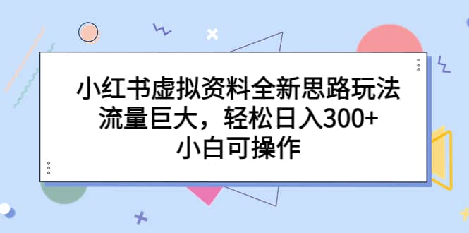 趣极宝 - 小红书虚拟资料全新思路玩法，流量巨大，轻松日入300+，小白可操作_趣极宝