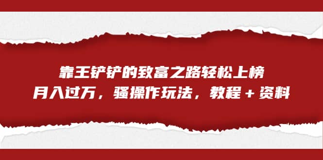 趣极宝 - 全网首发，靠王铲铲的致富之路轻松上榜，月入过万，骚操作玩法，教程＋资料_趣极宝