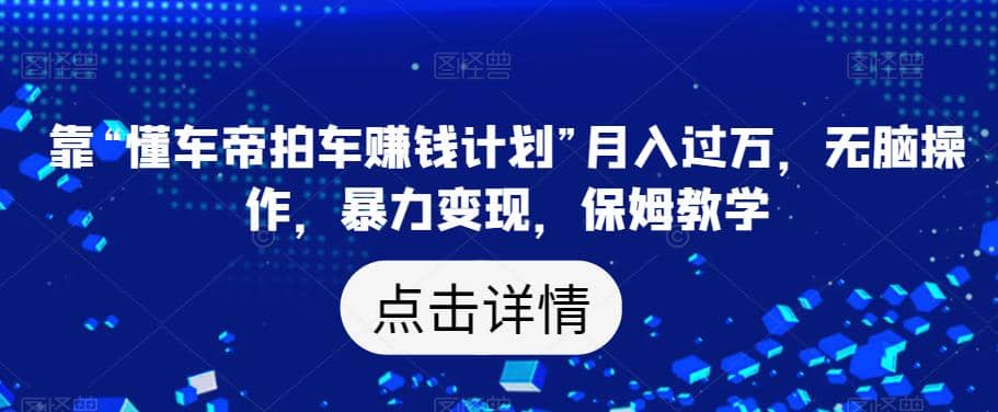 趣极宝 - 靠“懂车帝拍车赚钱计划”月入过万，无脑操作，暴力变现，保姆教学【揭秘】_趣极宝