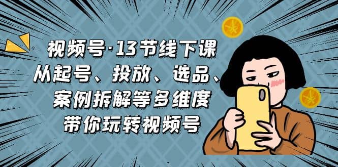 趣极宝 - 视频号·13节线下课，从起号、投放、选品、案例拆解等多维度带你玩转视频号_趣极宝