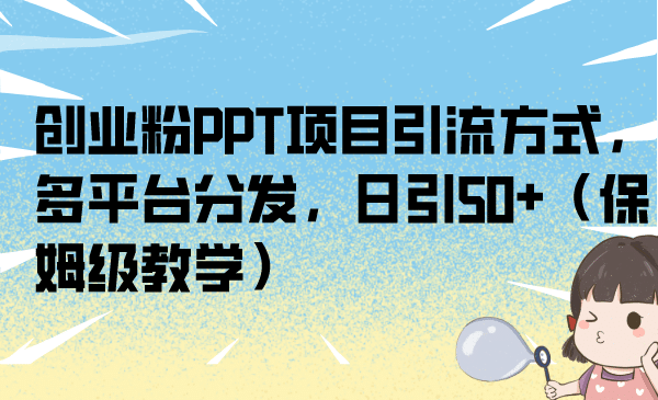 趣极宝 - 创业粉PPT项目引流方式，多平台分发，日引50+（保姆级教学）_趣极宝