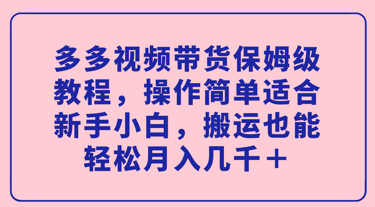 趣极宝 - 多多视频带货保姆级教程，操作简单适合新手小白，搬运也能轻松月入几千＋_趣极宝