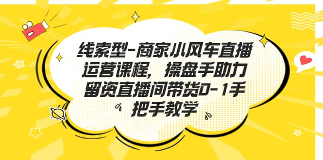 趣极宝 - 线索型-商家小风车直播运营课程，操盘手助力留资直播间带货0-1手把手教学_趣极宝