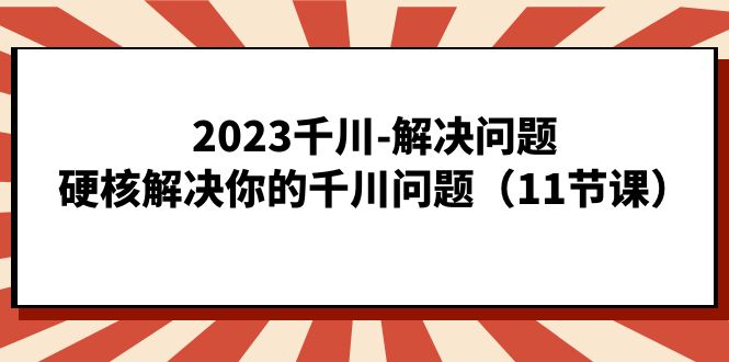 趣极宝 - 2023千川-解决问题，硬核解决你的千川问题（11节课）_趣极宝