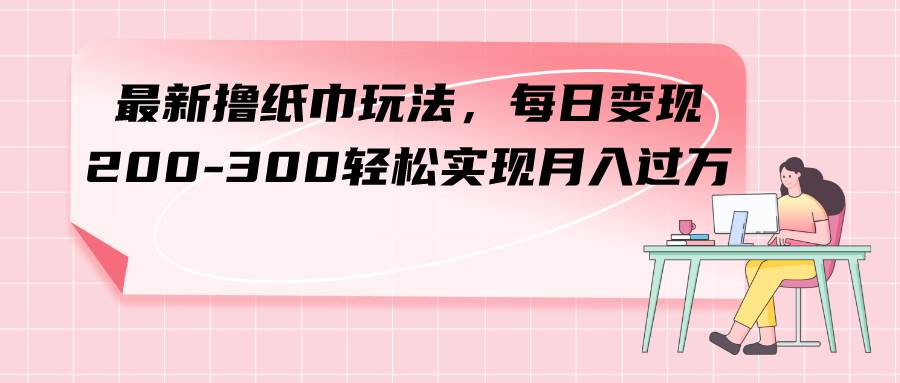 趣极宝 - 最新撸纸巾玩法，每日变现 200-300轻松实现月入过万_趣极宝