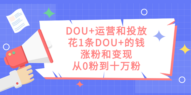 趣极宝 - DOU+运营和投放，花1条DOU+的钱，涨粉和变现，从0粉到十万粉_趣极宝