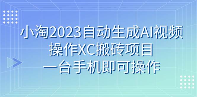 趣极宝 - 小淘2023自动生成AI视频操作XC搬砖项目，一台手机即可操作_趣极宝