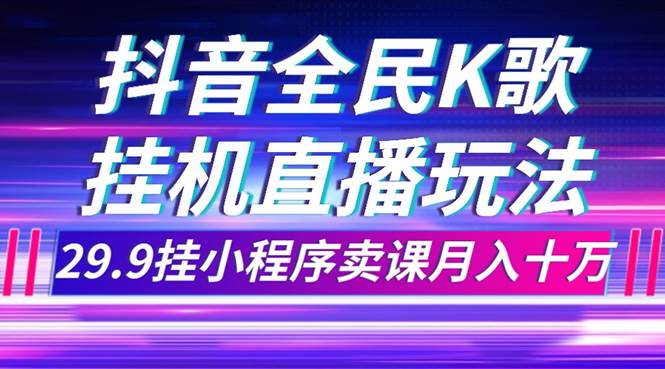 趣极宝 - 抖音全民K歌直播不露脸玩法，29.9挂小程序卖课月入10万_趣极宝