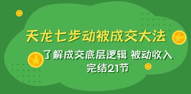 趣极宝 - 天龙/七步动被成交大法：了解成交底层逻辑 被动收入 完结21节_趣极宝