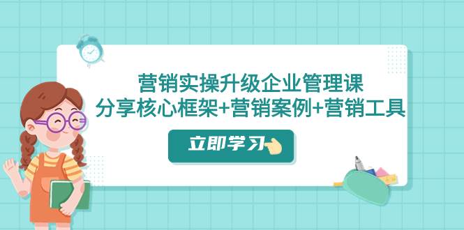 趣极宝 - 营销实操升级·企业管理课：分享核心框架+营销案例+营销工具（课程+文档）_趣极宝