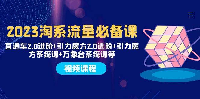 趣极宝 - 2023淘系流量必备课 直通车2.0进阶+引力魔方2.0进阶+引力魔方系统课+万象台_趣极宝