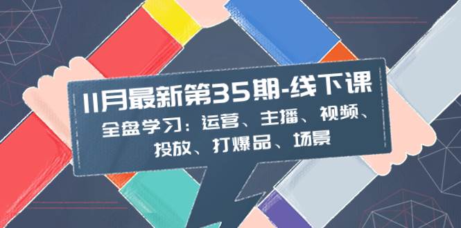 趣极宝 - 11月最新-35期-线下课：全盘学习：运营、主播、视频、投放、打爆品、场景_趣极宝