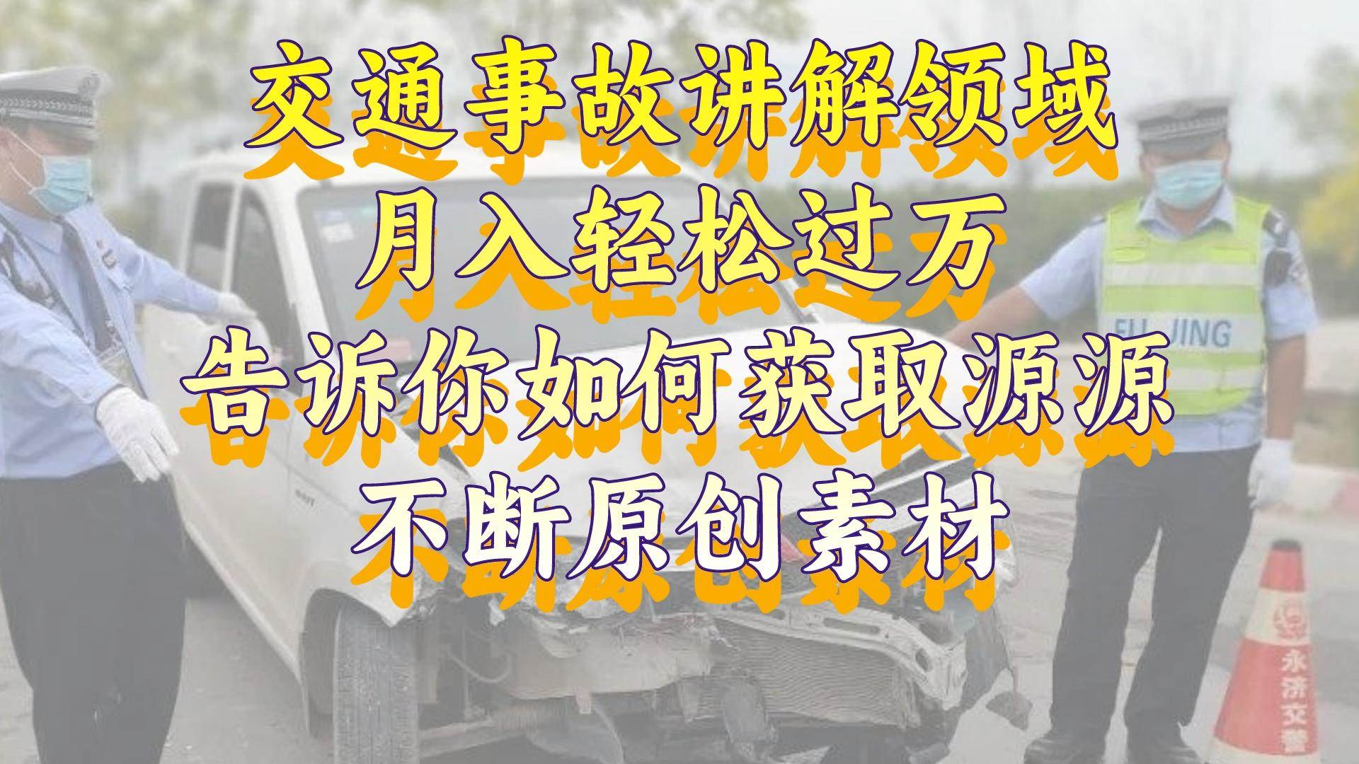 趣极宝 - 交通事故讲解领域，月入轻松过万，告诉你如何获取源源不断原创素材，视频号中视频收益高_趣极宝