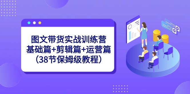 趣极宝 - 图文带货实战训练营：基础篇+剪辑篇+运营篇（38节保姆级教程）_趣极宝