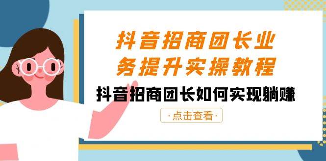 趣极宝 - 抖音-招商团长业务提升实操教程，抖音招商团长如何实现躺赚（38节）_趣极宝