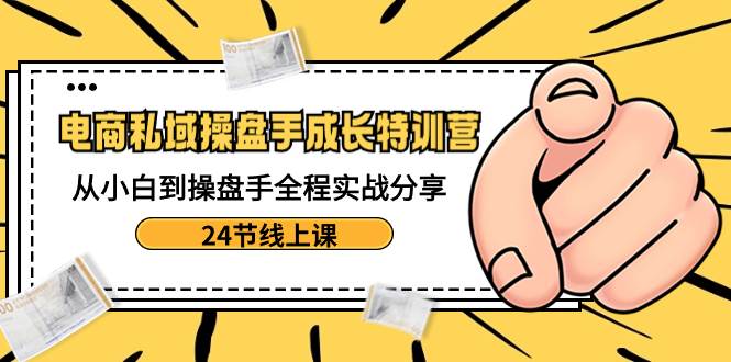 趣极宝 - 电商私域-操盘手成长特训营：从小白到操盘手全程实战分享-24节线上课_趣极宝