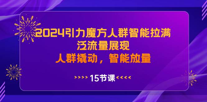 趣极宝 - 2024引力魔方人群智能拉满，泛流量展现，人群撬动，智能放量_趣极宝