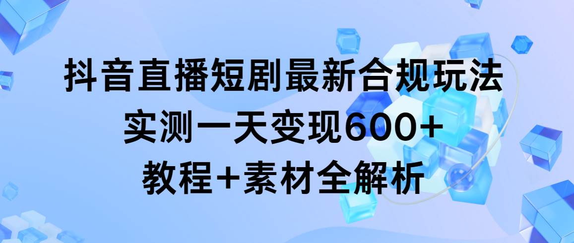 趣极宝 - 抖音直播短剧最新合规玩法，实测一天变现600+，教程+素材全解析_趣极宝