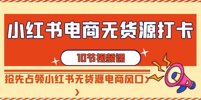 趣极宝 - 小红书电商-无货源打卡，抢先占领小红书无货源电商风口（10节课）_趣极宝