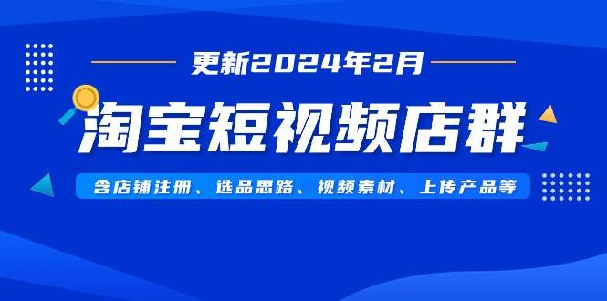 趣极宝 - 淘宝短视频店群（更新2024年2月）含店铺注册、选品思路、视频素材、上传…_趣极宝