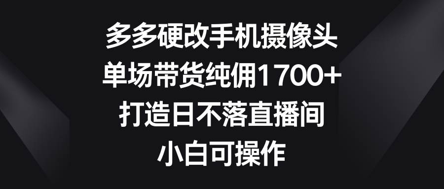 趣极宝 - 多多硬改手机摄像头，单场带货纯佣1700+，打造日不落直播间，小白可操作_趣极宝