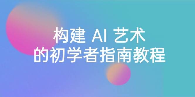 趣极宝 - Stable Diffusion 101：构建 AI 艺术的初学者指南教程-16节课-中英字幕_趣极宝